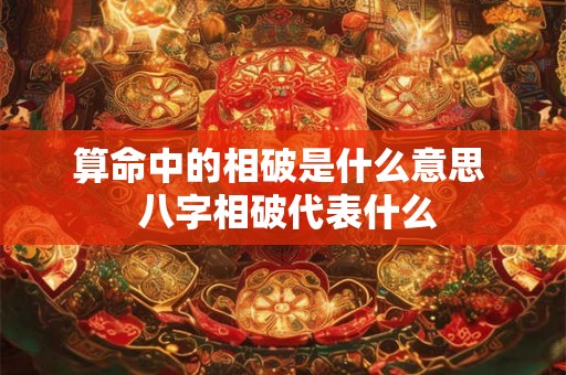 算命中的相破是什么意思  八字相破代表什么