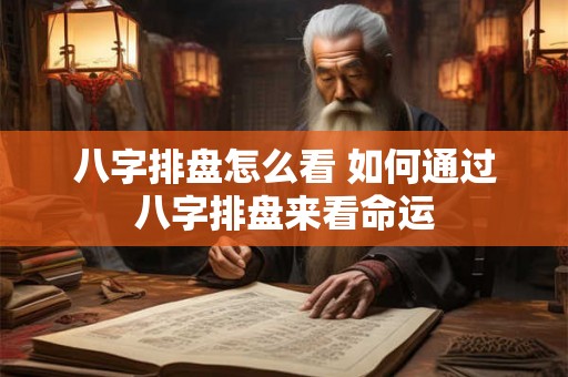 八字排盘怎么看 如何通过八字排盘来看命运