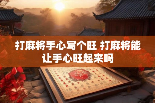 打麻将手心写个旺 打麻将能让手心旺起来吗
