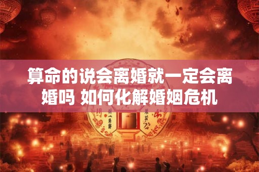算命的说会离婚就一定会离婚吗 如何化解婚姻危机