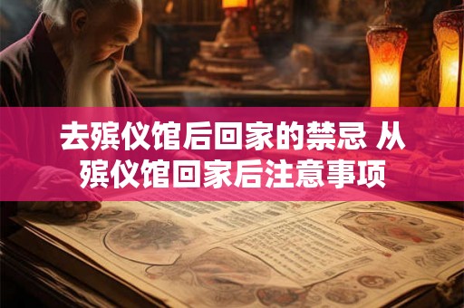 去殡仪馆后回家的禁忌 从殡仪馆回家后注意事项 去殡仪馆后回家的禁忌 从殡仪馆回家后注意事项