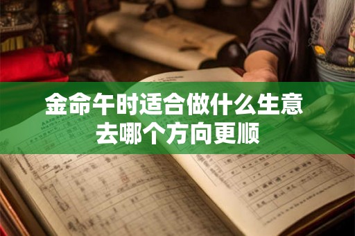 金命午时适合做什么生意 去哪个方向更顺