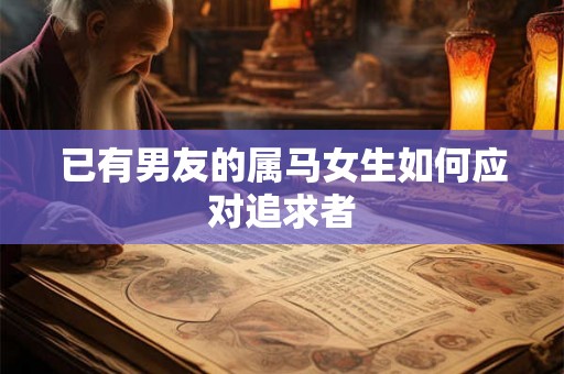 已有男友的属马女生如何应对追求者 已有男友的属马女生如何应对追求者