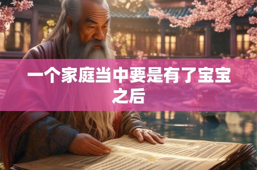 一个家庭当中要是有了宝宝之后