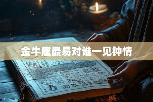 金牛座最易对谁一见钟情