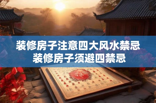 装修房子注意四大风水禁忌 装修房子须避四禁忌 装修房子注意四大风水禁忌 装修房子须避四禁忌