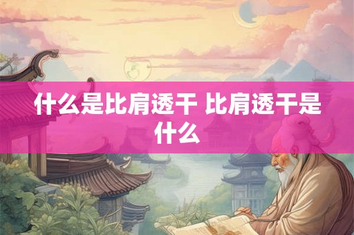 什么是比肩透干 比肩透干是什么 什么是比肩透干 比肩透干是什么