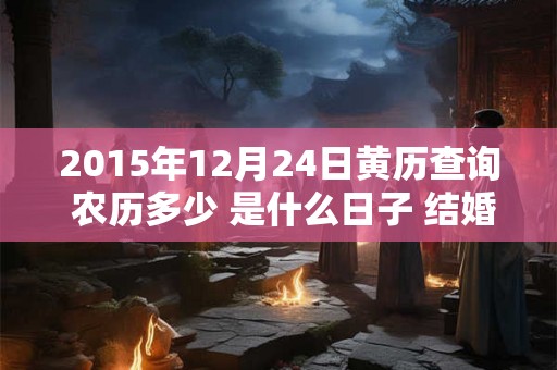 2015年12月24日黄历查询 农历多少 是什么日子 结婚吉时
