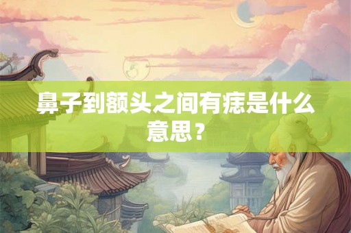 鼻子到额头之间有痣是什么意思？