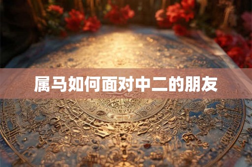属马如何面对中二的朋友