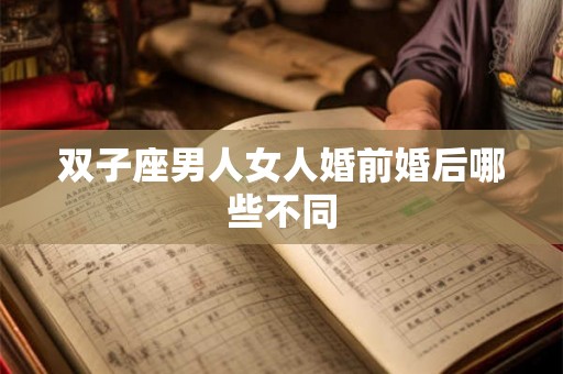 双子座男人女人婚前婚后哪些不同 双子座男人女人婚前婚后哪些不同