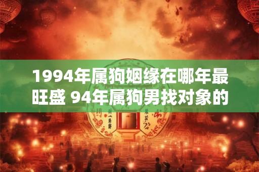 1994年属狗姻缘在哪年最旺盛 94年属狗男找对象的方向