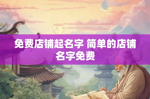 免费店铺起名字 简单的店铺名字免费