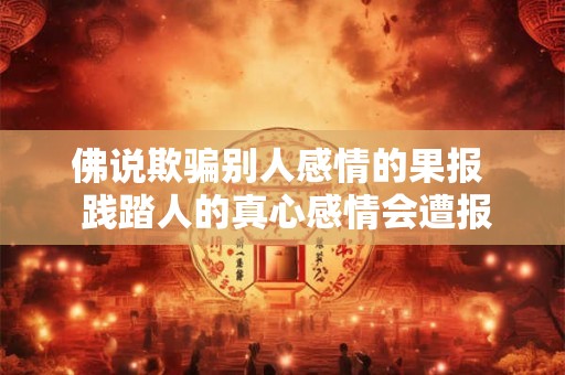 佛说欺骗别人感情的果报  践踏人的真心感情会遭报应么