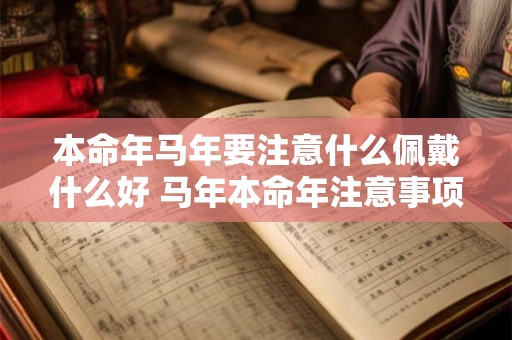 本命年马年要注意什么佩戴什么好 马年本命年注意事项和吉祥物