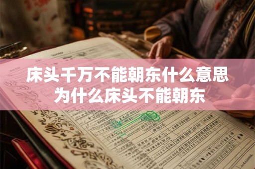 床头千万不能朝东什么意思 为什么床头不能朝东