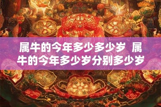 属牛的今年多少多少岁  属牛的今年多少岁分别多少岁