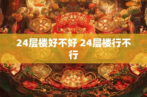 24层楼好不好 24层楼行不行