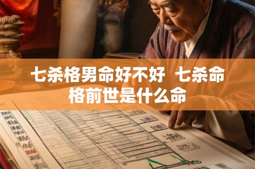 七杀格男命好不好 七杀命格前世是什么命 七杀格男命好不好 七杀命格前世是什么命