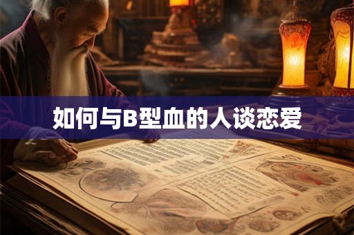 如何与B型血的人谈恋爱
