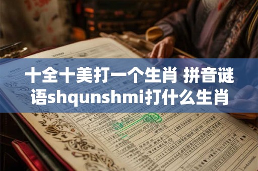 十全十美打一个生肖 拼音谜语shqunshmi打什么生肖