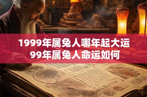 1999年属兔人哪年起大运 99年属兔人命运如何