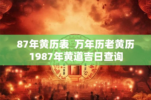 87年黄历表  万年历老黄历1987年黄道吉日查询