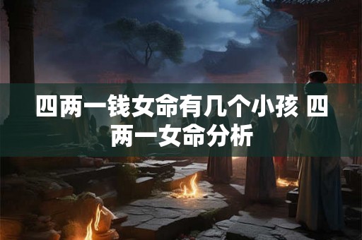四两一钱女命有几个小孩 四两一女命分析
