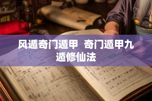 风遁奇门遁甲  奇门遁甲九遁修仙法