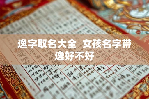 逸字取名大全  女孩名字带逸好不好