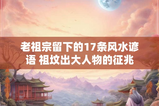老祖宗留下的17条风水谚语 祖坟出大人物的征兆