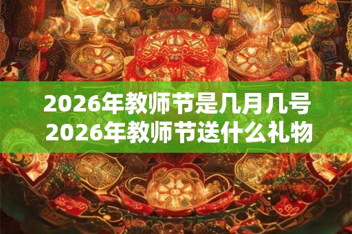 2026年教师节是几月几号 2026年教师节送什么礼物好