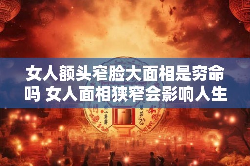 女人额头窄脸大面相是穷命吗 女人面相狭窄会影响人生财运吗