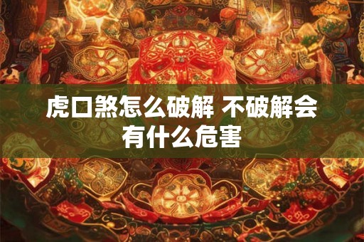 虎口煞怎么破解 不破解会有什么危害