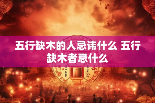 五行缺木的人忌讳什么 五行缺木者忌什么