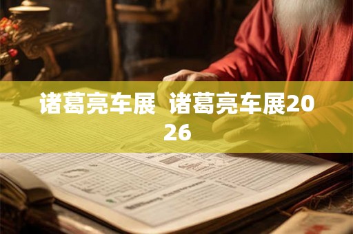 诸葛亮车展  诸葛亮车展2026
