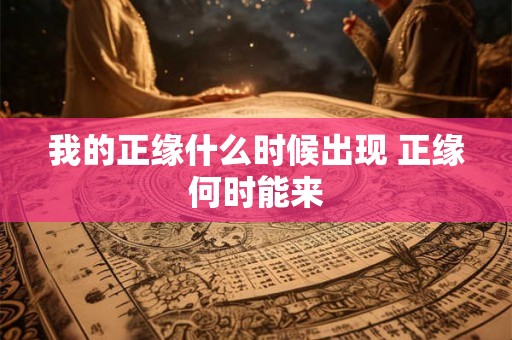 我的正缘什么时候出现 正缘何时能来