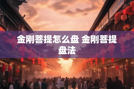 金刚菩提怎么盘 金刚菩提盘法