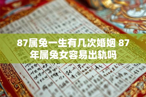 87属兔一生有几次婚姻 87年属兔女容易出轨吗