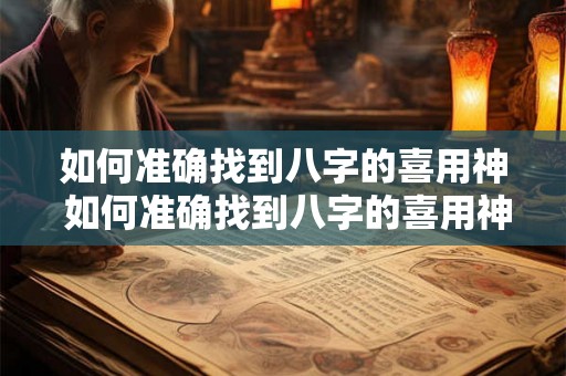 如何准确找到八字的喜用神 如何准确找到八字的喜用神