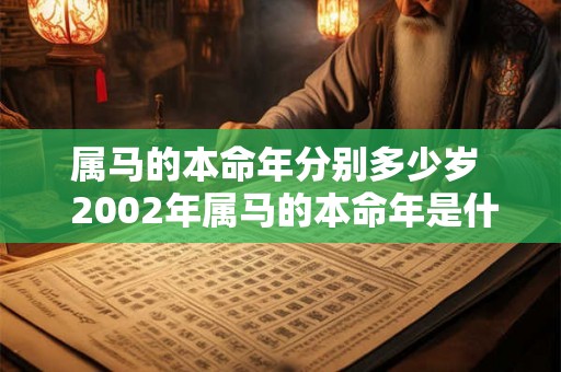 属马的本命年分别多少岁  2002年属马的本命年是什么时候