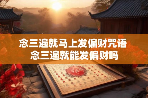 念三遍就马上发偏财咒语 念三遍就能发偏财吗 念三遍就马上发偏财咒语 念三遍就能发偏财吗