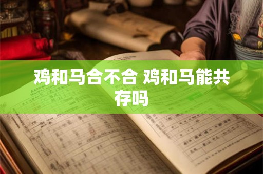 鸡和马合不合 鸡和马能共存吗