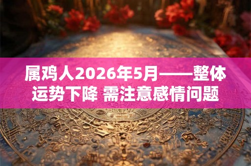 属鸡人2026年5月——整体运势下降 需注意感情问题