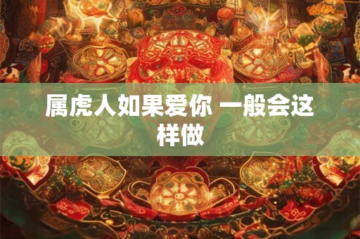 属虎人如果爱你 一般会这样做