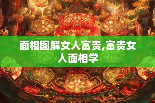 面相图解女人富贵,富贵女人面相学 面相图解女人富贵,富贵女人面相学
