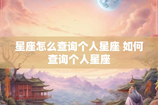 星座怎么查询个人星座 如何查询个人星座