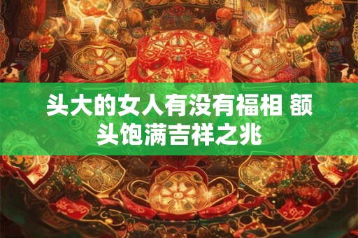 头大的女人有没有福相 额头饱满吉祥之兆