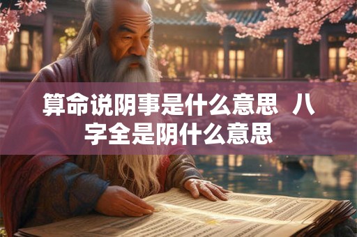 算命说阴事是什么意思  八字全是阴什么意思
