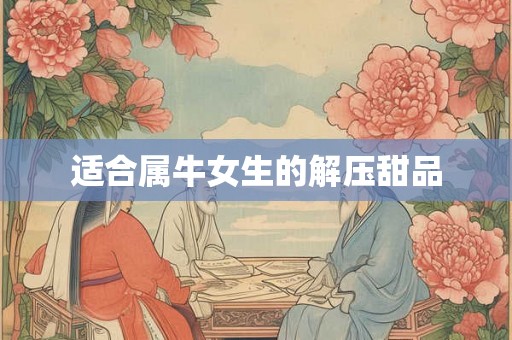 适合属牛女生的解压甜品